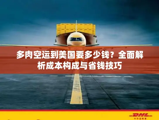 多肉空运到美国要多少钱？全面解析成本构成与省钱技巧