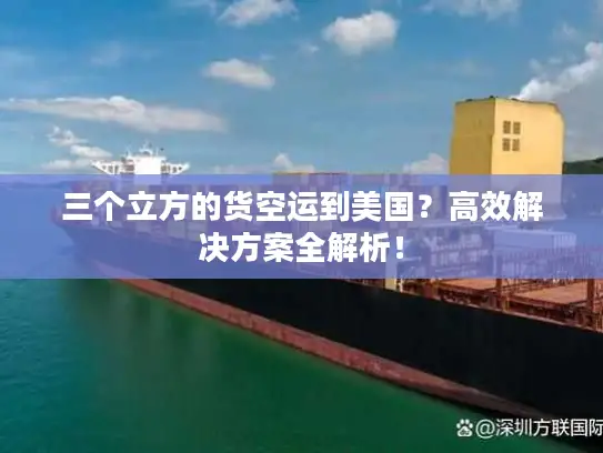 三个立方的货空运到美国？高效解决方案全解析！