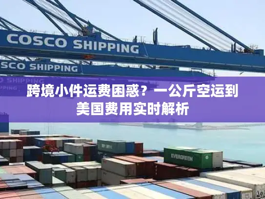 跨境小件运费困惑？一公斤空运到美国费用实时解析