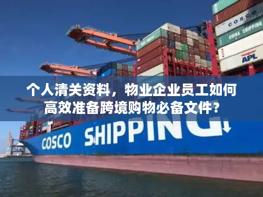 个人清关资料，物业企业员工如何高效准备跨境购物必备文件？