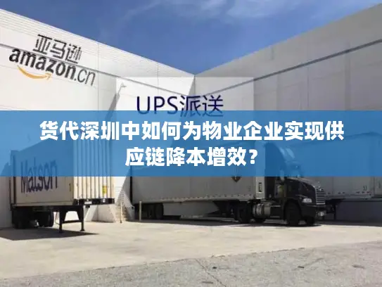 货代深圳中如何为物业企业实现供应链降本增效？