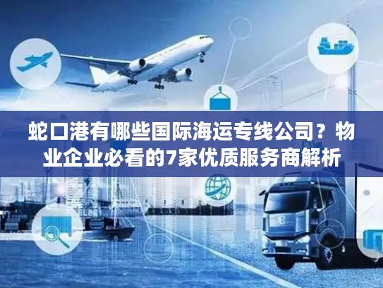 蛇口港有哪些国际海运专线公司？物业企业必看的7家优质服务商解析