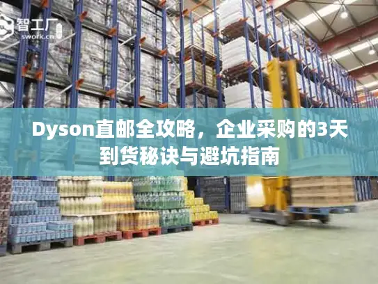 Dyson直邮全攻略，企业采购的3天到货秘诀与避坑指南