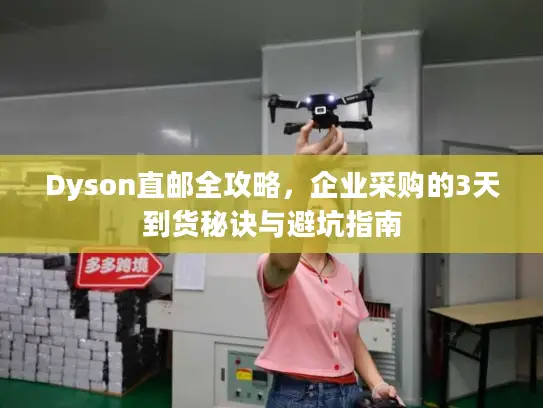Dyson直邮全攻略，企业采购的3天到货秘诀与避坑指南