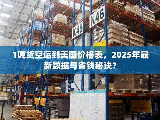 1吨货空运到美国价格表，2025年最新数据与省钱秘诀？