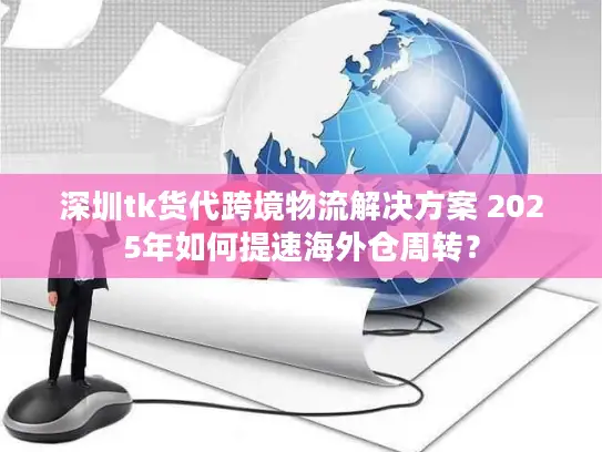 深圳tk货代跨境物流解决方案 2025年如何提速海外仓周转？
