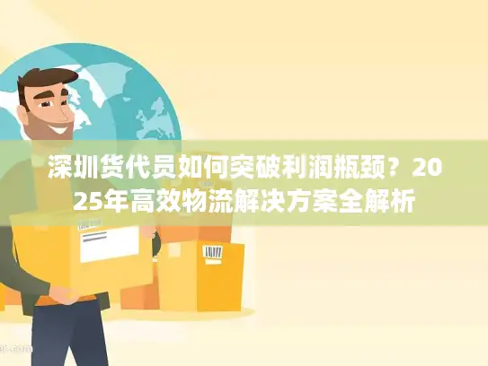 深圳货代员如何突破利润瓶颈？2025年高效物流解决方案全解析