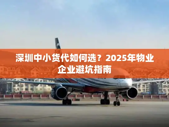 深圳中小货代如何选？2025年物业企业避坑指南