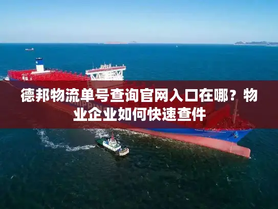 德邦物流单号查询官网入口在哪？物业企业如何快速查件
