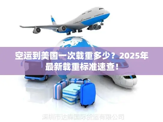 空运到美国一次载重多少？2025年最新载重标准速查！