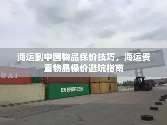 海运到中国物品保价技巧，海运贵重物品保价避坑指南