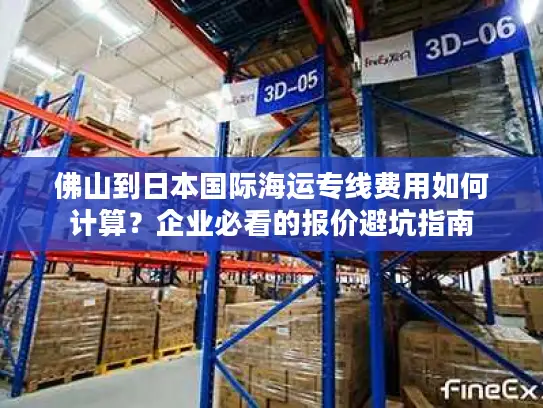 佛山到日本国际海运专线费用如何计算？企业必看的报价避坑指南