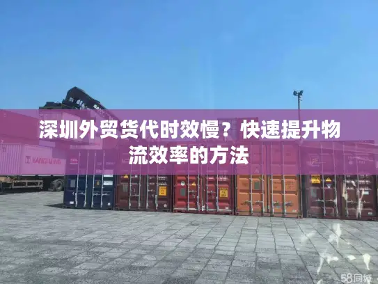 深圳外贸货代时效慢？快速提升物流效率的方法