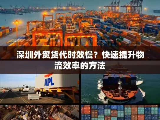 深圳外贸货代时效慢？快速提升物流效率的方法