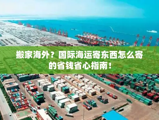 搬家海外？国际海运寄东西怎么寄的省钱省心指南！
