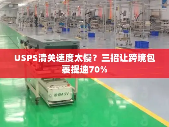 USPS清关速度太慢？三招让跨境包裹提速70%