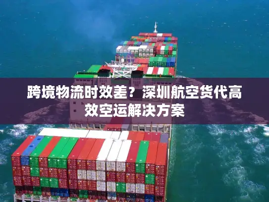 跨境物流时效差？深圳航空货代高效空运解决方案