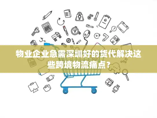 物业企业急需深圳好的货代解决这些跨境物流痛点？