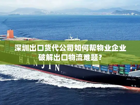 深圳出口货代公司如何帮物业企业破解出口物流难题？