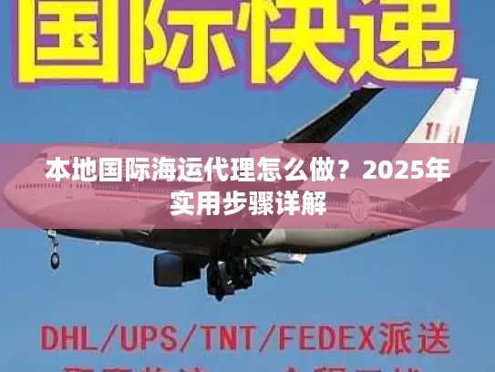 本地国际海运代理怎么做？2025年实用步骤详解