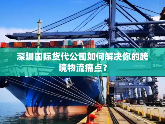深圳国际货代公司如何解决你的跨境物流痛点？