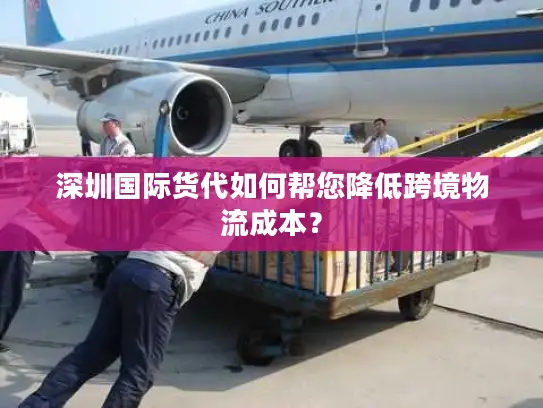 深圳国际货代如何帮您降低跨境物流成本？