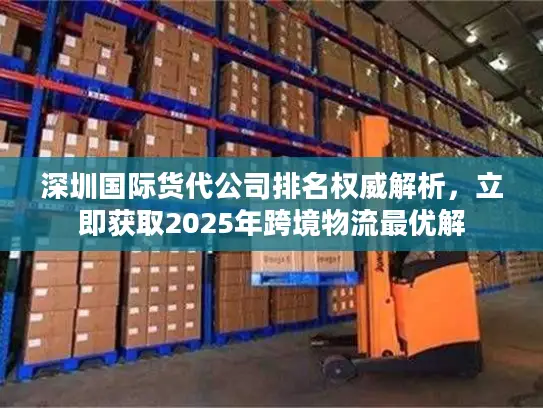 深圳国际货代公司排名权威解析，立即获取2025年跨境物流最优解