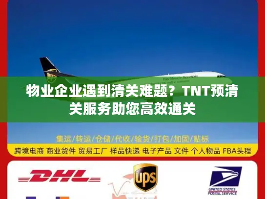 物业企业遇到清关难题？TNT预清关服务助您高效通关