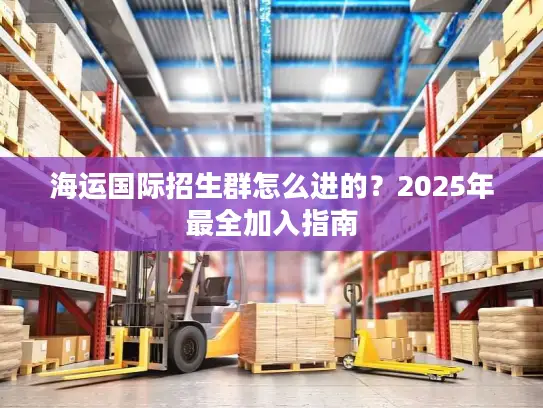 海运国际招生群怎么进的？2025年最全加入指南