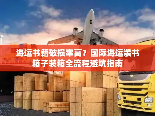 海运书籍破损率高？国际海运装书箱子装箱全流程避坑指南