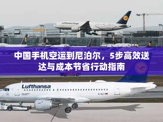 中国手机空运到尼泊尔，5步高效送达与成本节省行动指南