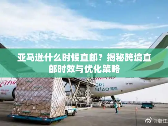 亚马逊什么时候直邮？揭秘跨境直邮时效与优化策略