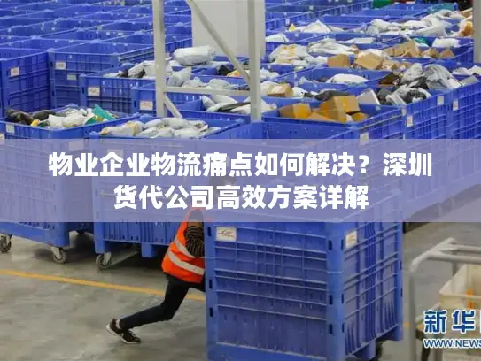 物业企业物流痛点如何解决？深圳货代公司高效方案详解