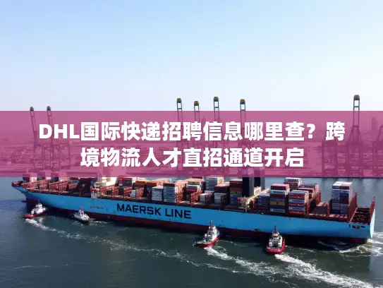 DHL国际快递招聘信息哪里查？跨境物流人才直招通道开启