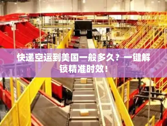 快递空运到美国一般多久？一键解锁精准时效！