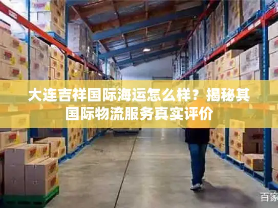 大连吉祥国际海运怎么样？揭秘其国际物流服务真实评价