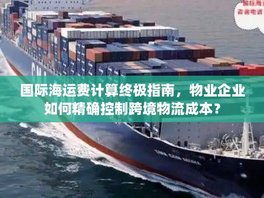 国际海运费计算终极指南，物业企业如何精确控制跨境物流成本？