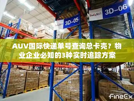 AUV国际快递单号查询总卡壳？物业企业必知的3种实时追踪方案