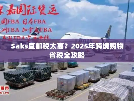 Saks直邮税太高？2025年跨境购物省税全攻略