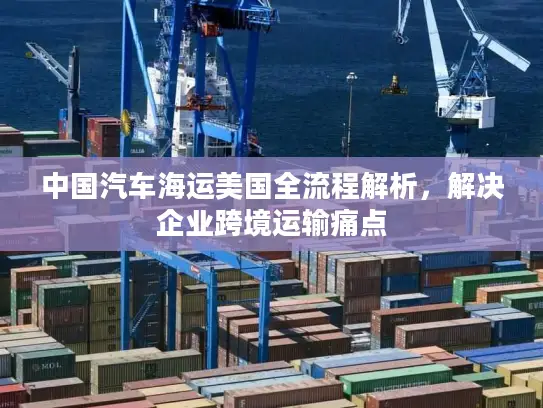 中国汽车海运美国全流程解析，解决企业跨境运输痛点