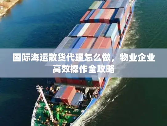 国际海运散货代理怎么做，物业企业高效操作全攻略