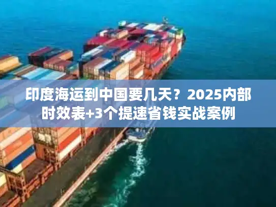 印度海运到中国要几天？2025内部时效表+3个提速省钱实战案例