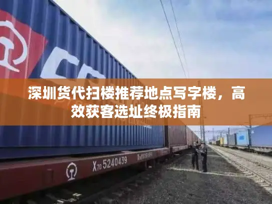 深圳货代扫楼推荐地点写字楼，高效获客选址终极指南