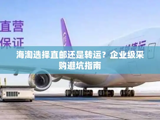海淘选择直邮还是转运？企业级采购避坑指南