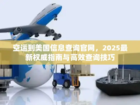 空运到美国信息查询官网，2025最新权威指南与高效查询技巧