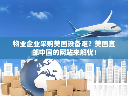 物业企业采购美国设备难？美国直邮中国的网站来解忧！