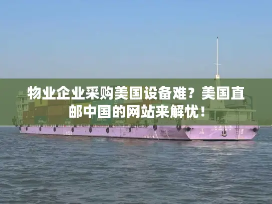 物业企业采购美国设备难？美国直邮中国的网站来解忧！