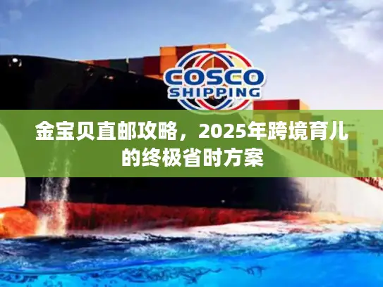 金宝贝直邮攻略，2025年跨境育儿的终极省时方案