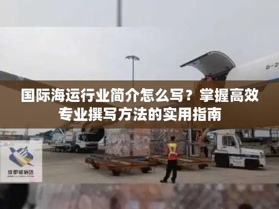 国际海运行业简介怎么写？掌握高效专业撰写方法的实用指南