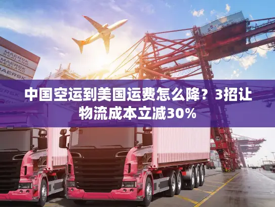 中国空运到美国运费怎么降？3招让物流成本立减30%